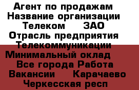 Агент по продажам › Название организации ­ Телеком 21, ЗАО › Отрасль предприятия ­ Телекоммуникации › Минимальный оклад ­ 1 - Все города Работа » Вакансии   . Карачаево-Черкесская респ.